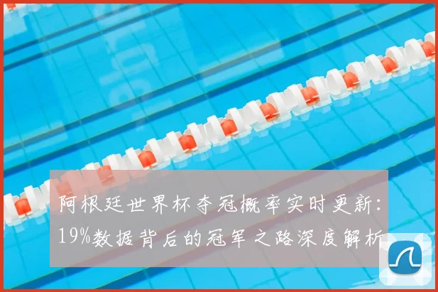 阿根廷世界杯夺冠概率实时更新：19%数据背后的冠军之路深度解析