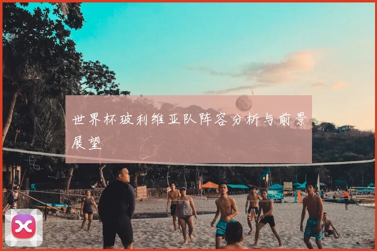 世界杯玻利维亚队阵容分析与前景展望