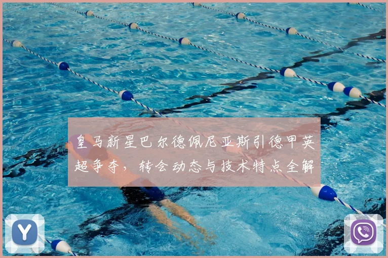皇马新星巴尔德佩尼亚斯引德甲英超争夺,转会动态与技术特点全解析