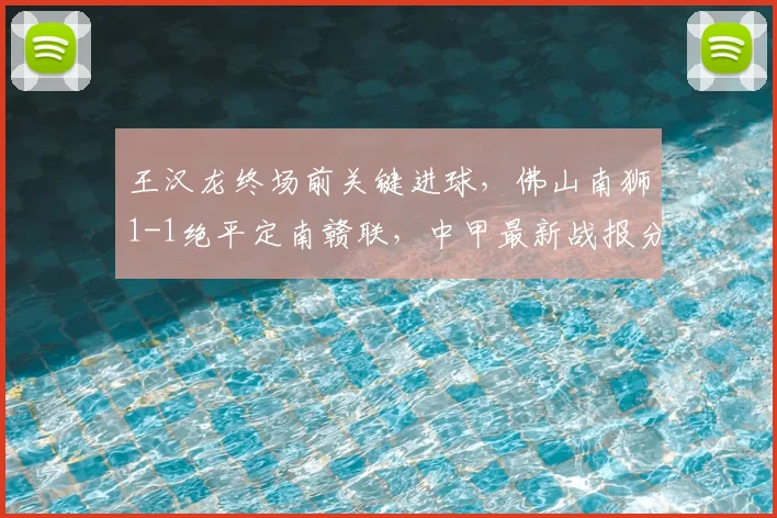 王汉龙终场前关键进球,佛山南狮1-1绝平定南赣联,中甲最新战报分析