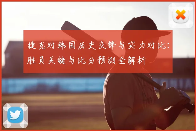 捷克对韩国历史交锋与实力对比:胜负关键与比分预测全解析