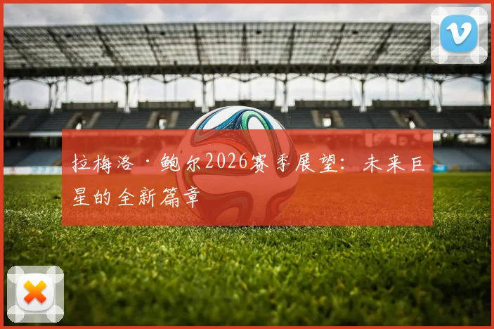拉梅洛·鲍尔2026赛季展望：未来巨星的全新篇章